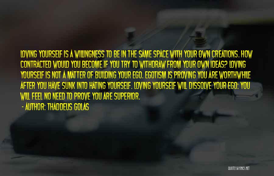 Thaddeus Golas Quotes: Loving Yourself Is A Willingness To Be In The Same Space With Your Own Creations. How Contracted Would You Become