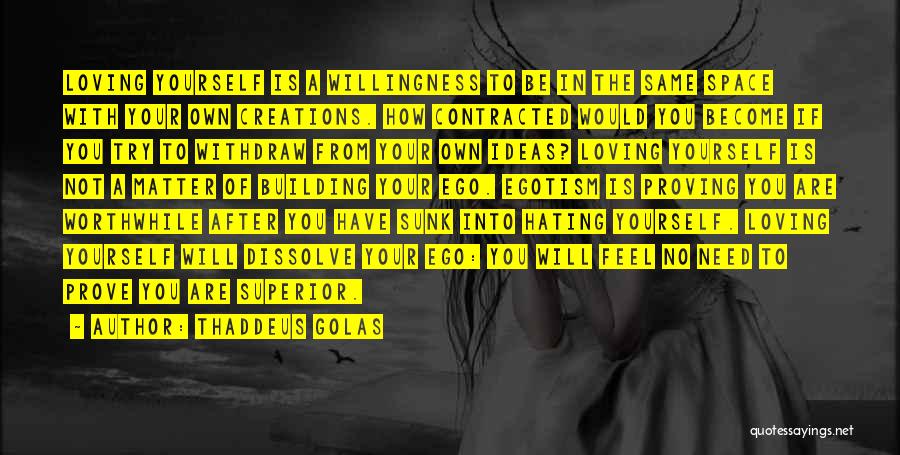 Thaddeus Golas Quotes: Loving Yourself Is A Willingness To Be In The Same Space With Your Own Creations. How Contracted Would You Become