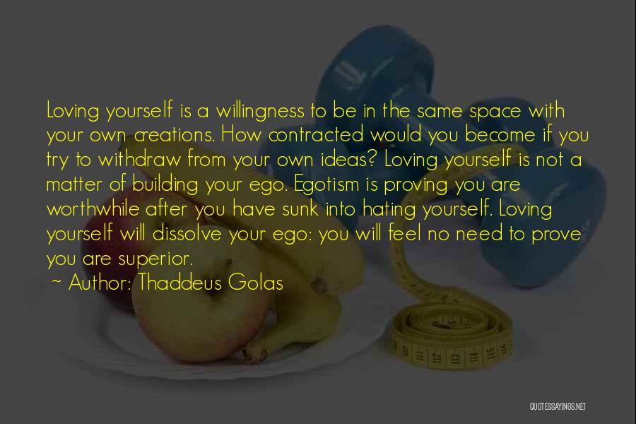 Thaddeus Golas Quotes: Loving Yourself Is A Willingness To Be In The Same Space With Your Own Creations. How Contracted Would You Become