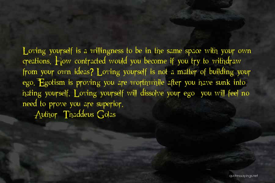 Thaddeus Golas Quotes: Loving Yourself Is A Willingness To Be In The Same Space With Your Own Creations. How Contracted Would You Become