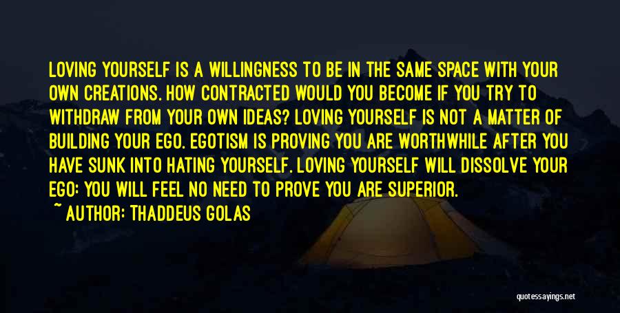 Thaddeus Golas Quotes: Loving Yourself Is A Willingness To Be In The Same Space With Your Own Creations. How Contracted Would You Become