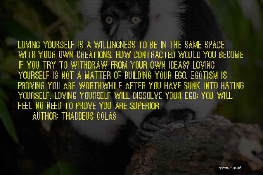 Thaddeus Golas Quotes: Loving Yourself Is A Willingness To Be In The Same Space With Your Own Creations. How Contracted Would You Become