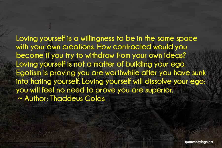 Thaddeus Golas Quotes: Loving Yourself Is A Willingness To Be In The Same Space With Your Own Creations. How Contracted Would You Become