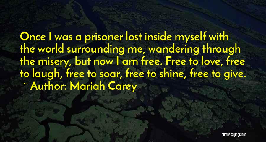 Mariah Carey Quotes: Once I Was A Prisoner Lost Inside Myself With The World Surrounding Me, Wandering Through The Misery, But Now I