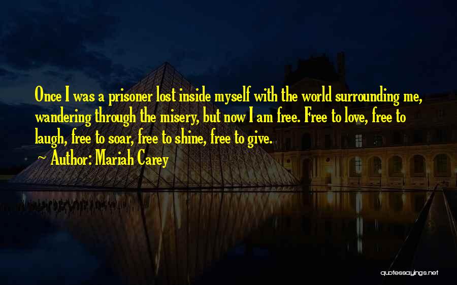 Mariah Carey Quotes: Once I Was A Prisoner Lost Inside Myself With The World Surrounding Me, Wandering Through The Misery, But Now I