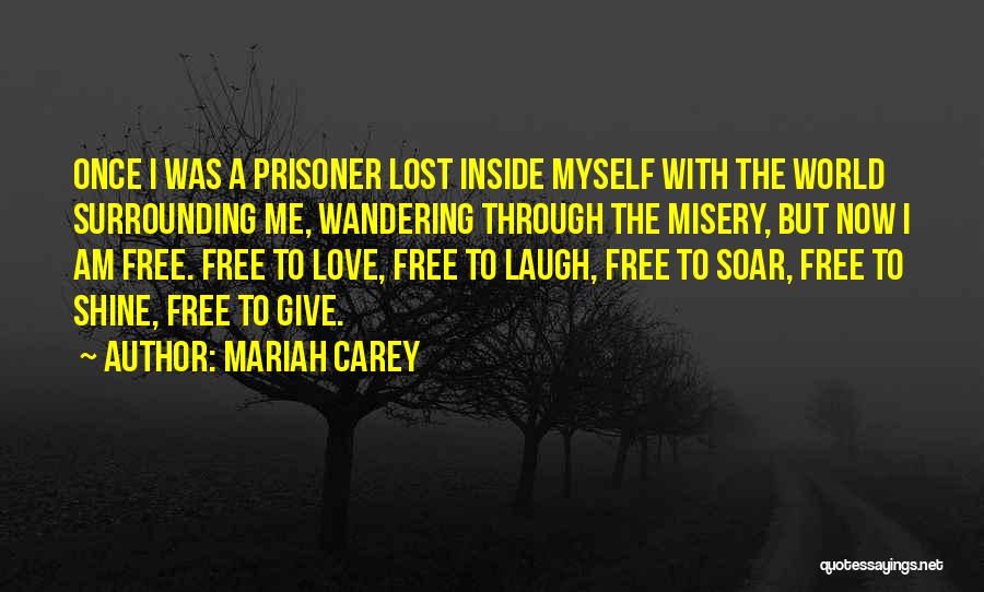 Mariah Carey Quotes: Once I Was A Prisoner Lost Inside Myself With The World Surrounding Me, Wandering Through The Misery, But Now I