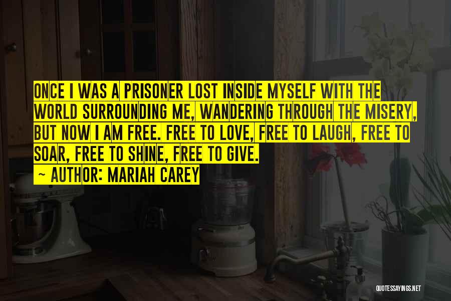 Mariah Carey Quotes: Once I Was A Prisoner Lost Inside Myself With The World Surrounding Me, Wandering Through The Misery, But Now I