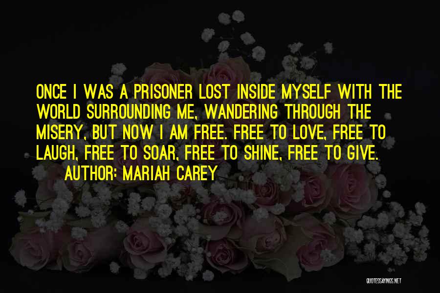 Mariah Carey Quotes: Once I Was A Prisoner Lost Inside Myself With The World Surrounding Me, Wandering Through The Misery, But Now I