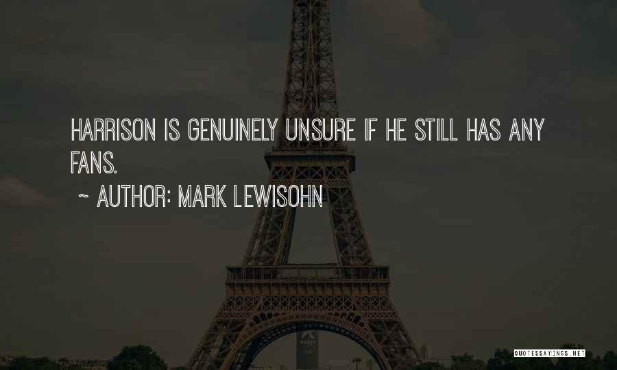 Mark Lewisohn Quotes: Harrison Is Genuinely Unsure If He Still Has Any Fans.