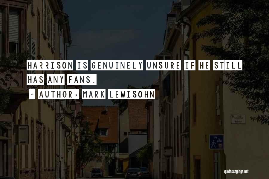 Mark Lewisohn Quotes: Harrison Is Genuinely Unsure If He Still Has Any Fans.