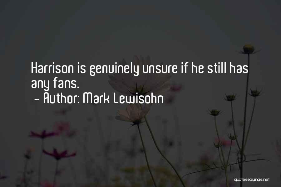 Mark Lewisohn Quotes: Harrison Is Genuinely Unsure If He Still Has Any Fans.