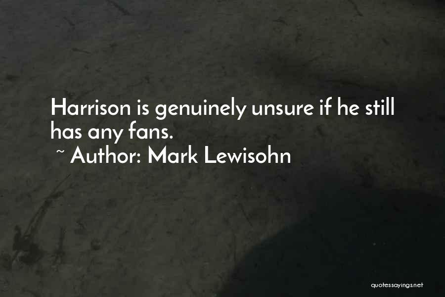 Mark Lewisohn Quotes: Harrison Is Genuinely Unsure If He Still Has Any Fans.