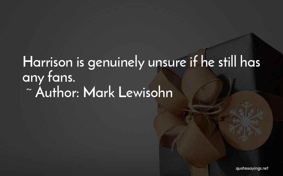 Mark Lewisohn Quotes: Harrison Is Genuinely Unsure If He Still Has Any Fans.