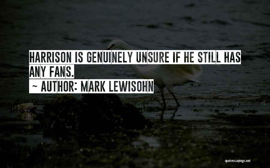 Mark Lewisohn Quotes: Harrison Is Genuinely Unsure If He Still Has Any Fans.