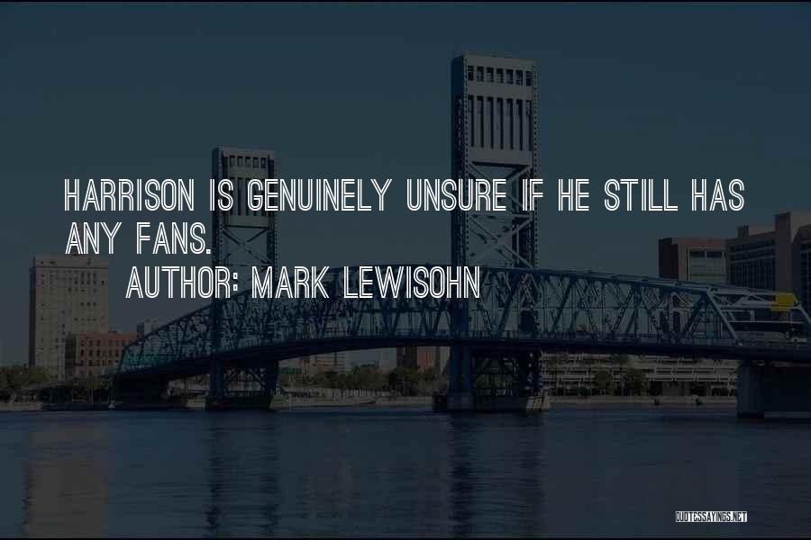 Mark Lewisohn Quotes: Harrison Is Genuinely Unsure If He Still Has Any Fans.