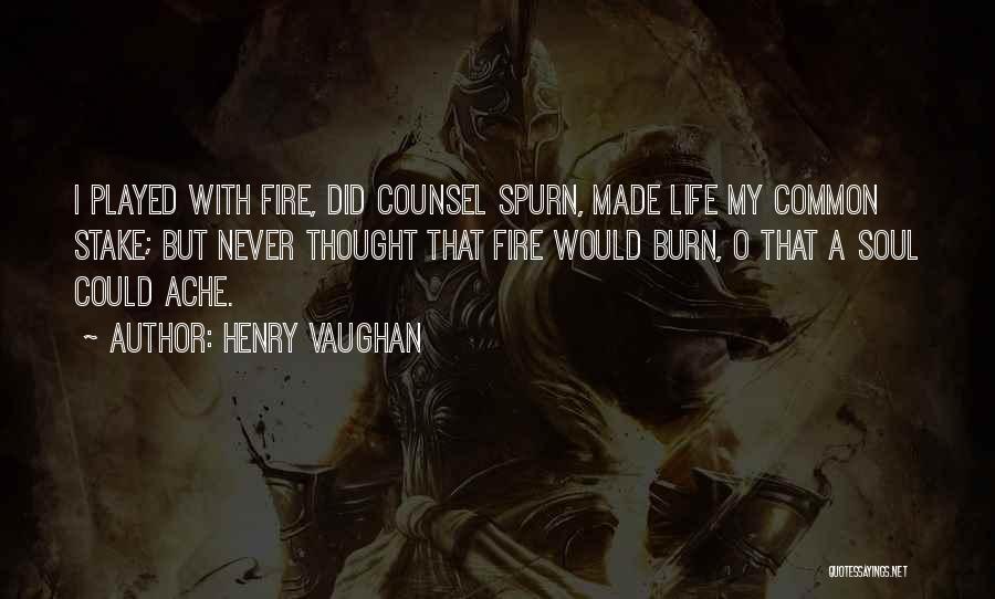 Henry Vaughan Quotes: I Played With Fire, Did Counsel Spurn, Made Life My Common Stake; But Never Thought That Fire Would Burn, O