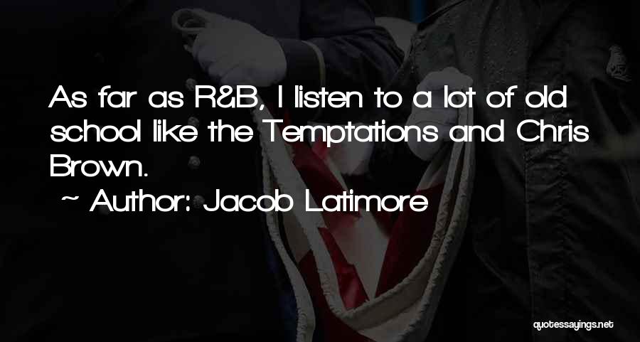 Jacob Latimore Quotes: As Far As R&b, I Listen To A Lot Of Old School Like The Temptations And Chris Brown.