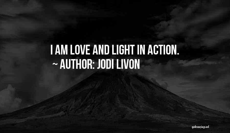 Jodi Livon Quotes: I Am Love And Light In Action.