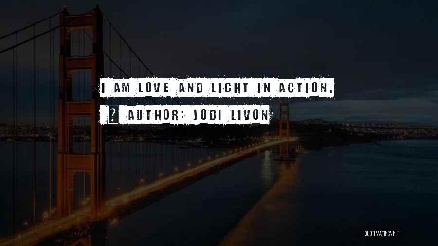 Jodi Livon Quotes: I Am Love And Light In Action.