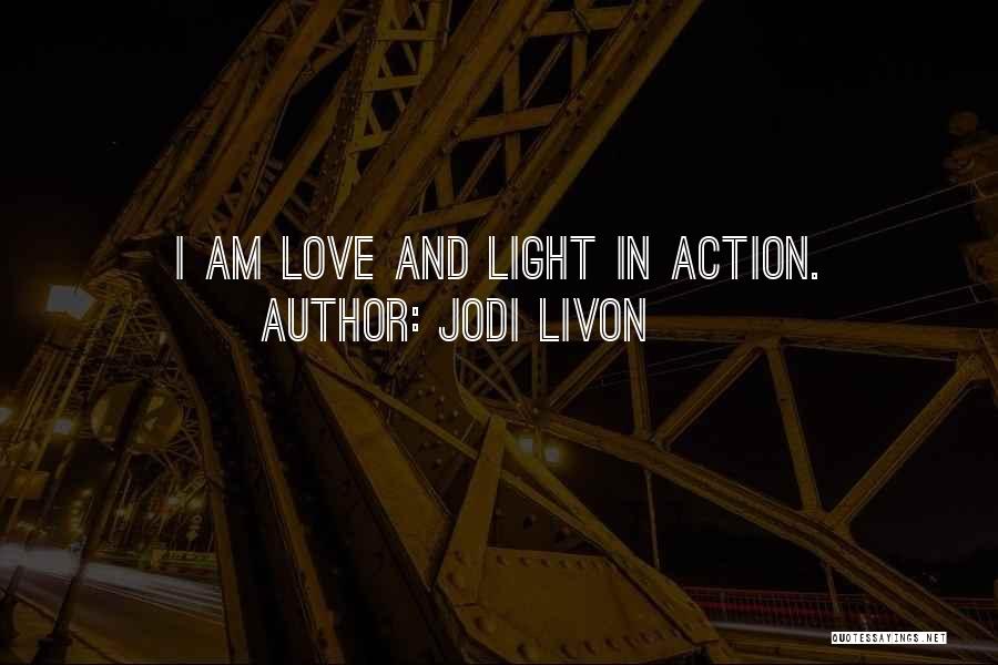 Jodi Livon Quotes: I Am Love And Light In Action.