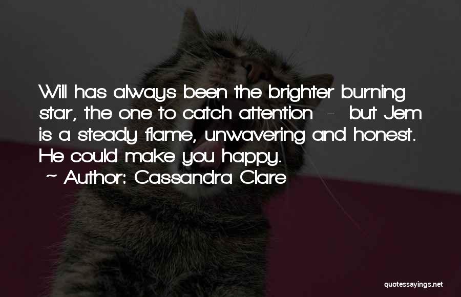 Cassandra Clare Quotes: Will Has Always Been The Brighter Burning Star, The One To Catch Attention - But Jem Is A Steady Flame,