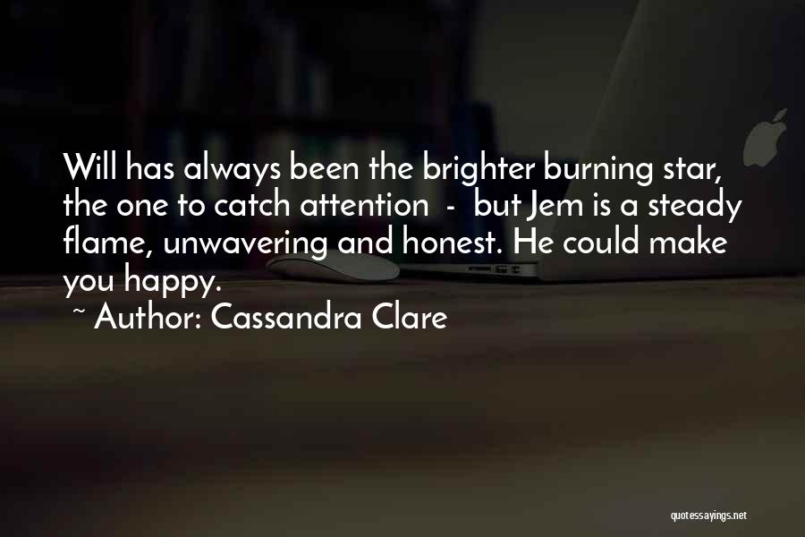 Cassandra Clare Quotes: Will Has Always Been The Brighter Burning Star, The One To Catch Attention - But Jem Is A Steady Flame,