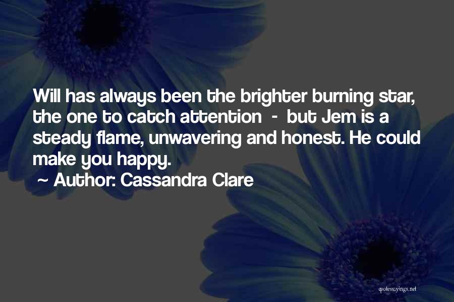 Cassandra Clare Quotes: Will Has Always Been The Brighter Burning Star, The One To Catch Attention - But Jem Is A Steady Flame,