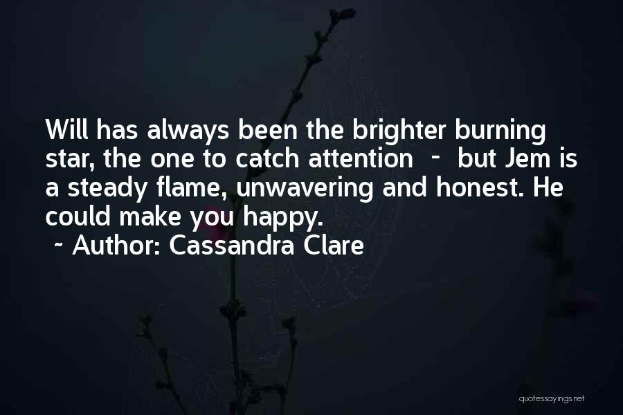 Cassandra Clare Quotes: Will Has Always Been The Brighter Burning Star, The One To Catch Attention - But Jem Is A Steady Flame,