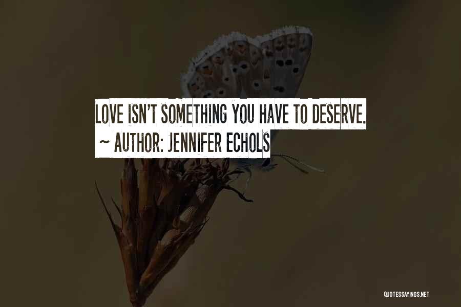 Jennifer Echols Quotes: Love Isn't Something You Have To Deserve.