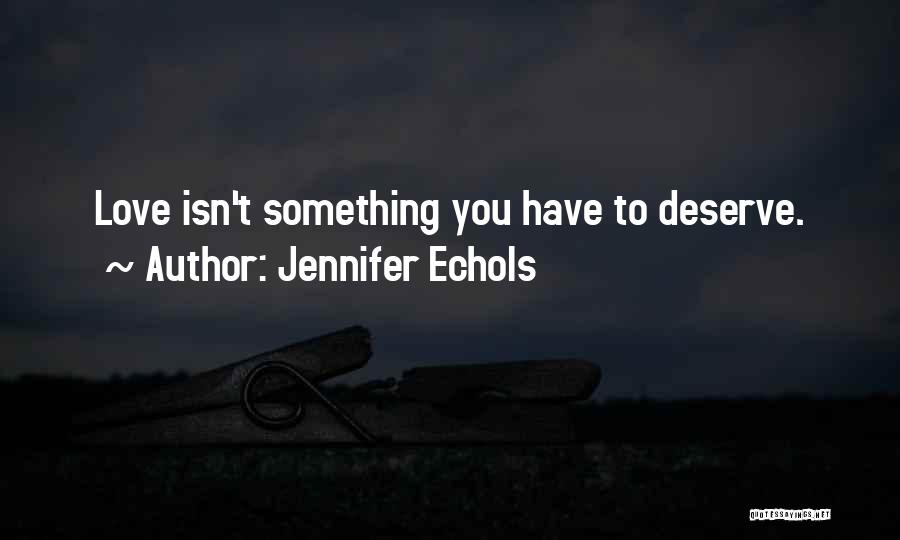 Jennifer Echols Quotes: Love Isn't Something You Have To Deserve.