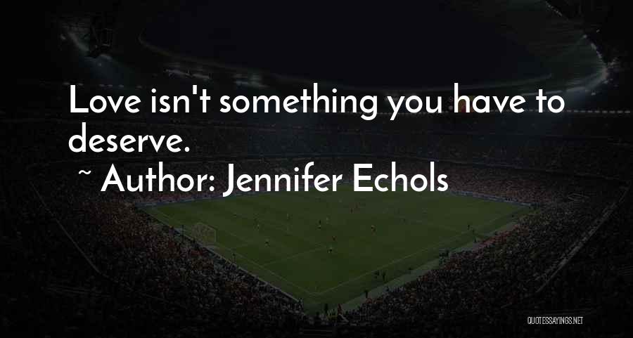 Jennifer Echols Quotes: Love Isn't Something You Have To Deserve.