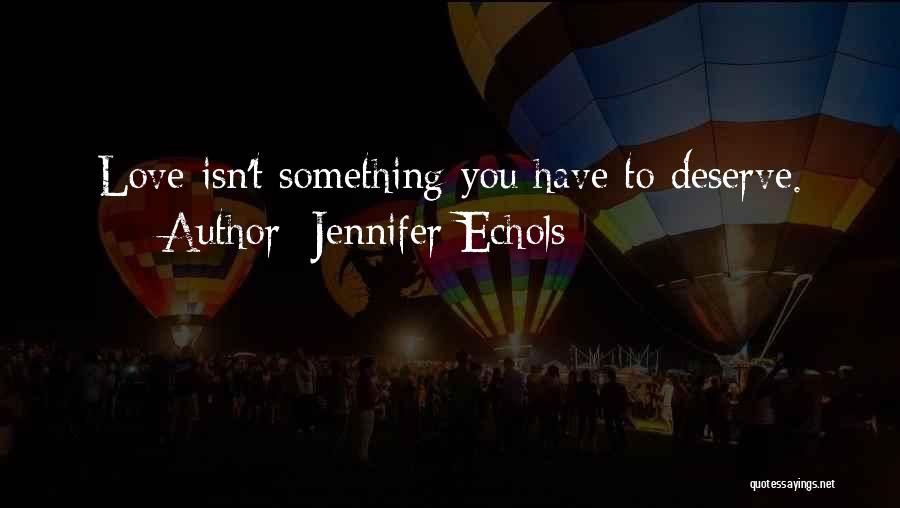 Jennifer Echols Quotes: Love Isn't Something You Have To Deserve.