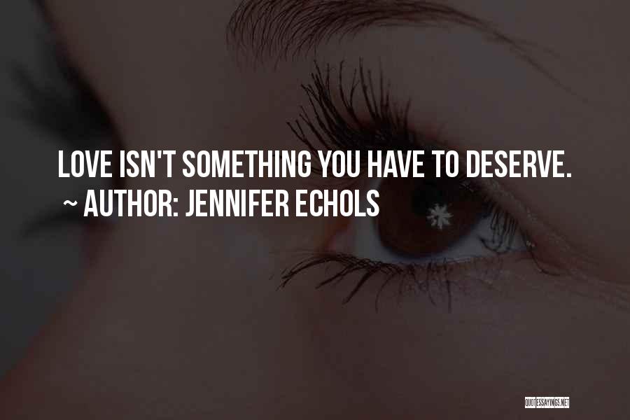 Jennifer Echols Quotes: Love Isn't Something You Have To Deserve.