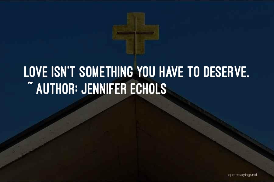 Jennifer Echols Quotes: Love Isn't Something You Have To Deserve.