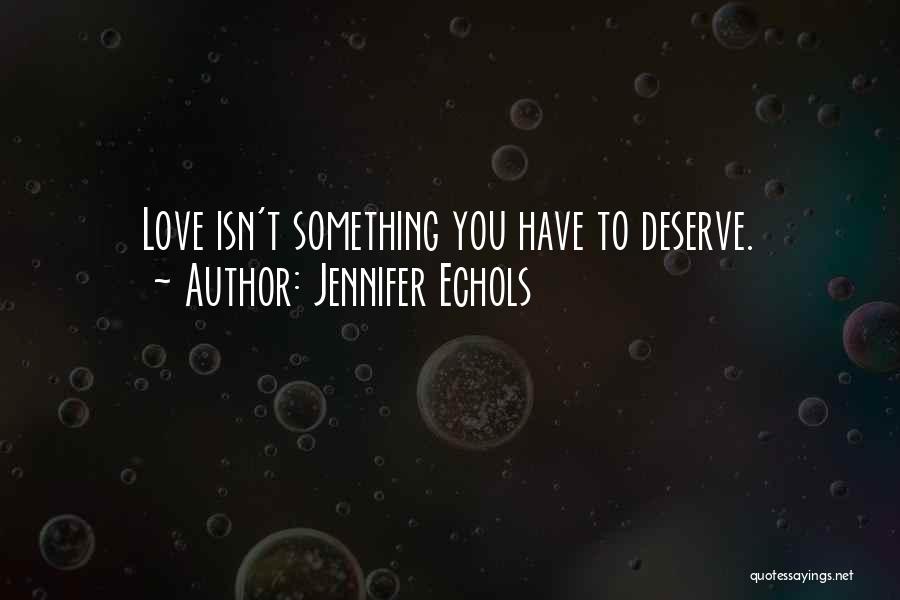 Jennifer Echols Quotes: Love Isn't Something You Have To Deserve.