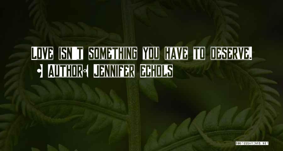 Jennifer Echols Quotes: Love Isn't Something You Have To Deserve.