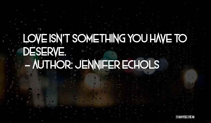 Jennifer Echols Quotes: Love Isn't Something You Have To Deserve.