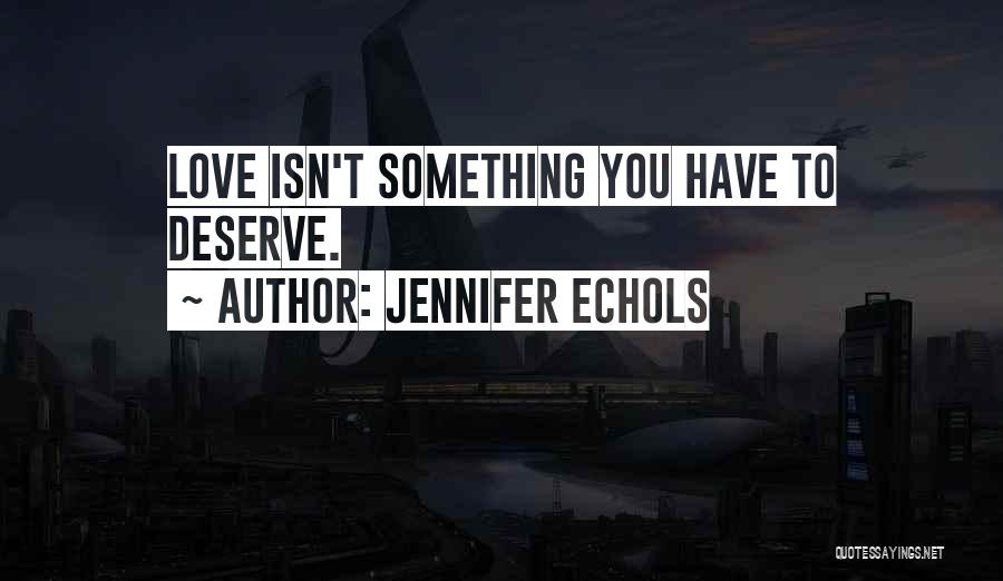 Jennifer Echols Quotes: Love Isn't Something You Have To Deserve.