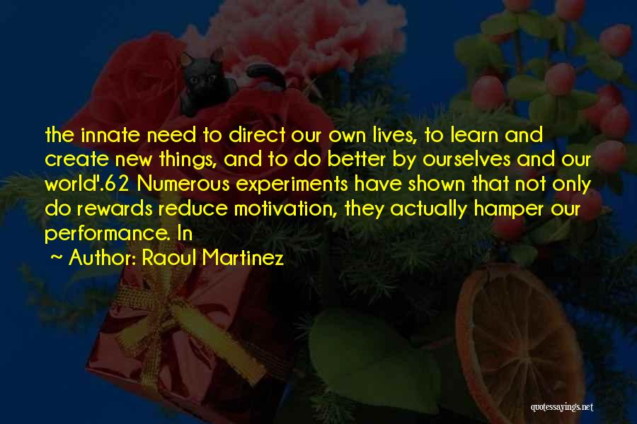 Raoul Martinez Quotes: The Innate Need To Direct Our Own Lives, To Learn And Create New Things, And To Do Better By Ourselves