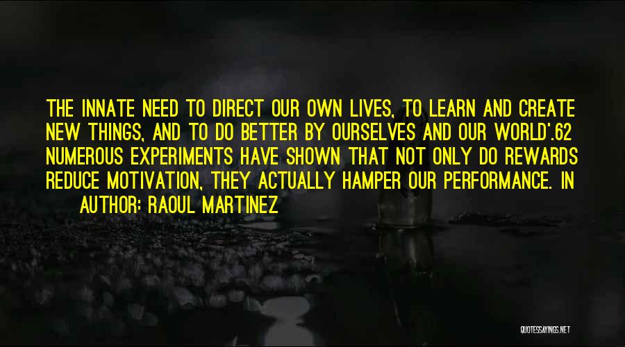 Raoul Martinez Quotes: The Innate Need To Direct Our Own Lives, To Learn And Create New Things, And To Do Better By Ourselves