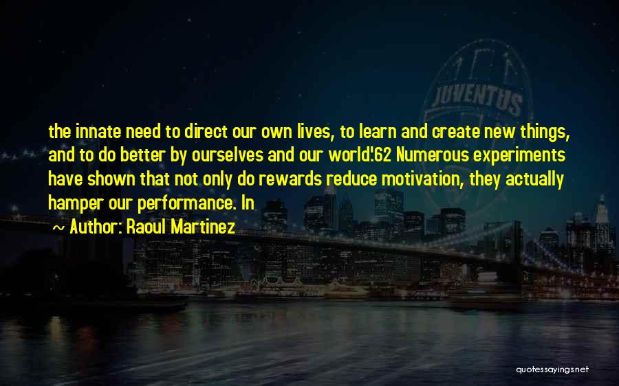 Raoul Martinez Quotes: The Innate Need To Direct Our Own Lives, To Learn And Create New Things, And To Do Better By Ourselves