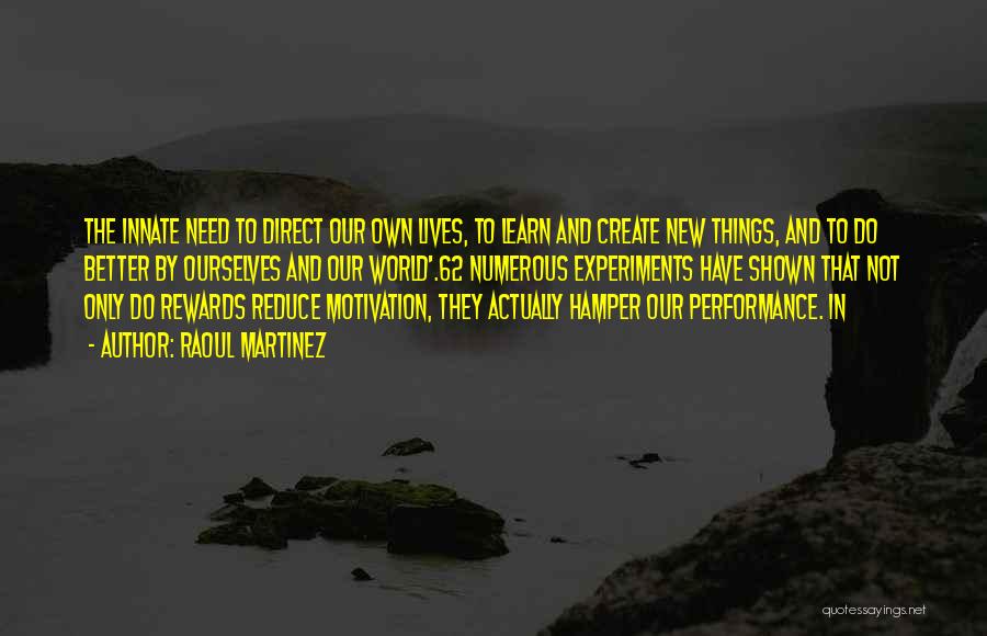 Raoul Martinez Quotes: The Innate Need To Direct Our Own Lives, To Learn And Create New Things, And To Do Better By Ourselves