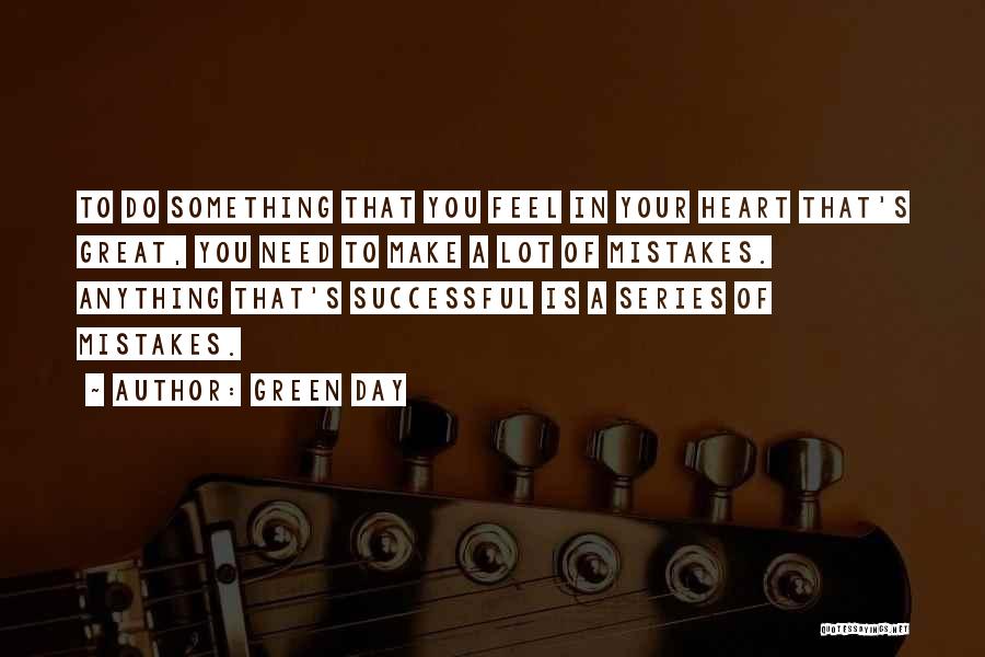 Green Day Quotes: To Do Something That You Feel In Your Heart That's Great, You Need To Make A Lot Of Mistakes. Anything