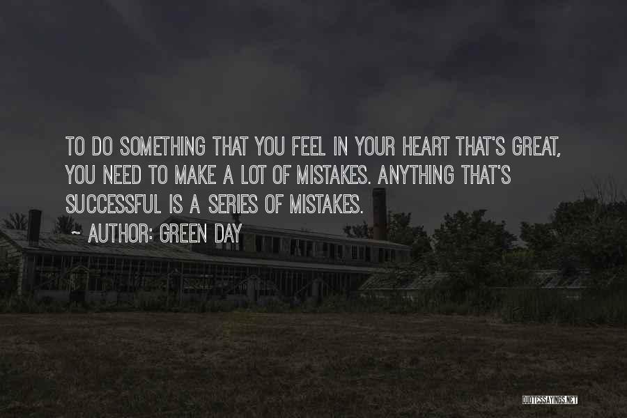 Green Day Quotes: To Do Something That You Feel In Your Heart That's Great, You Need To Make A Lot Of Mistakes. Anything