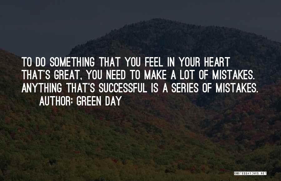 Green Day Quotes: To Do Something That You Feel In Your Heart That's Great, You Need To Make A Lot Of Mistakes. Anything