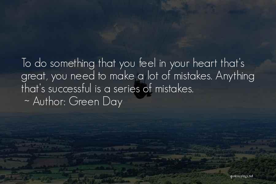 Green Day Quotes: To Do Something That You Feel In Your Heart That's Great, You Need To Make A Lot Of Mistakes. Anything