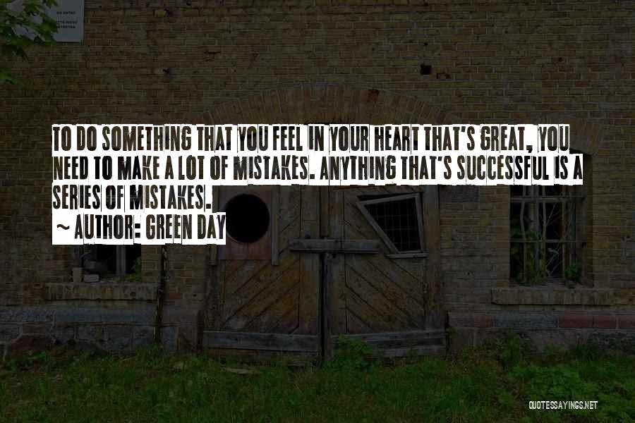 Green Day Quotes: To Do Something That You Feel In Your Heart That's Great, You Need To Make A Lot Of Mistakes. Anything