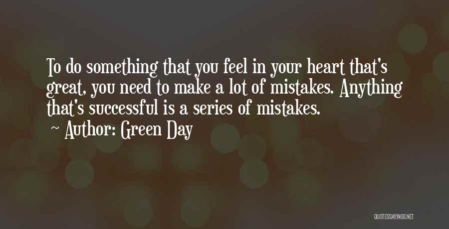 Green Day Quotes: To Do Something That You Feel In Your Heart That's Great, You Need To Make A Lot Of Mistakes. Anything