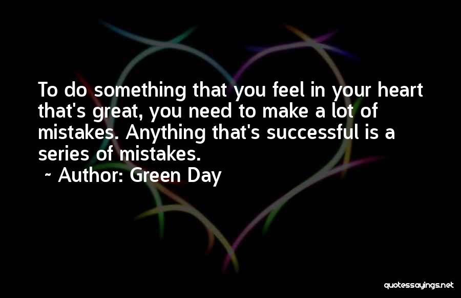 Green Day Quotes: To Do Something That You Feel In Your Heart That's Great, You Need To Make A Lot Of Mistakes. Anything