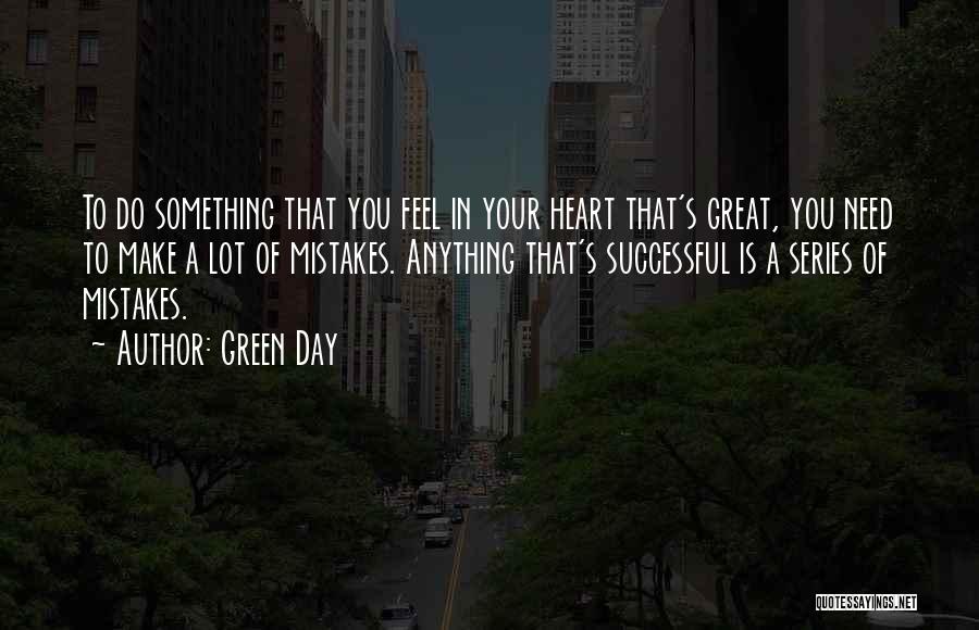 Green Day Quotes: To Do Something That You Feel In Your Heart That's Great, You Need To Make A Lot Of Mistakes. Anything